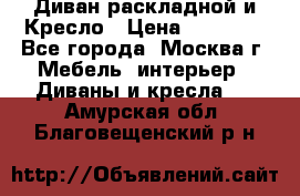 Диван раскладной и Кресло › Цена ­ 15 000 - Все города, Москва г. Мебель, интерьер » Диваны и кресла   . Амурская обл.,Благовещенский р-н